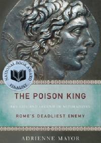 The Poison King: The Life and Legend of Mithradates, Rome's Deadliest Enemy - Adrienne Mayor