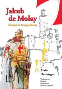Jakub de Molay. Zmierzch templariuszy - Alain Demurger