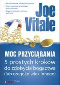 Moc Przyciągania. 5 prostych kroków do zdobycia bogactwa (lub czegokolwiek innego) - Joe Vitale