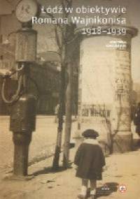 Łódź w obiektywie Romana Wajnikonisa 1918-1939 - Agnieszka Janik, Roman Wajnikonis