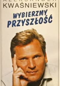Wybierzmy przyszłość. Szkice programowe - Aleksander Kwaśniewski