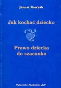 Jak kochać dziecko. Prawo dziecka do szacunku - Janusz Korczak