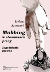 Mobbing w stosunkach pracy. Zagadnienia prawne - Helena Szewczyk
