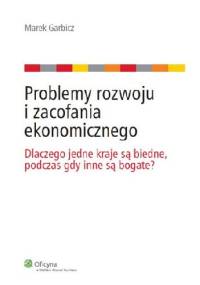 Problemy rozwoju i zacofania ekonomicznego: Dlaczego jedne kraje są biedne, podczas gdy inne są bogate? - Marek Garbicz