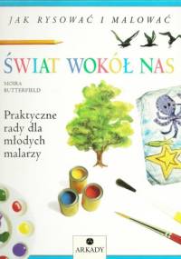 Świat wokół nas. Praktyczne rady dla młodych malarzy - Moira Butterfield