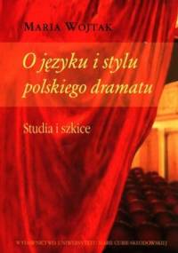 O języku i stylu polskiego dramatu. Studia i szkice - Maria Wojtak