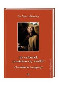 Jak człowiek powinien się modlić? O modlitwie i medytacji - św. Piotr z Alkantary