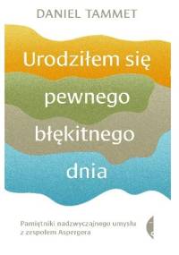 Urodziłem się pewnego błękitnego dnia. Pamiętniki nadzwyczajnego umysłu z zespołem Aspergera - Daniel Tammet