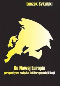 Ku nowej Europie - perspektywa związku Unii Europejskiej i Rosji - Leszek Sykulski