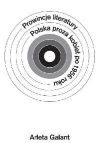 Prowincje literatury. Polska proza kobiet po 1956 roku - Arleta Galant