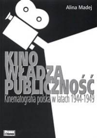 Kino, władza, publiczność.Kinematografia polska w latach 1944-1949 - Alina Madej