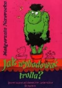 Jak wyhodować trolla? Ilustrowany alfabetyczny satyryczny poradnik dla wyzwolonych rodziców - Małgorzata Nawrocka