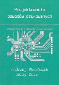Projektowanie obwodów drukowanych - Andrzej Akseńczuk, Jerzy Dora