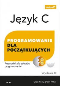 Język C. Programowanie dla początkujących. Wydanie III - Dean Miller, Greg Perry
