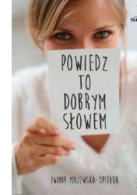 Powiedz to dobrym słowem. - Iwona Majewska-Opiełka