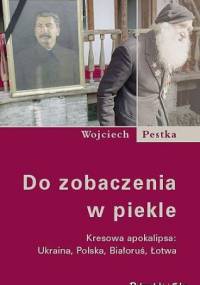 Do zobaczenia w piekle. Kresowa apokalipsa: Ukraina, Polska, Białoruś, Łotwa - Wojciech Pestka