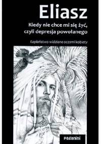 Eliasz. Kiedy nie chce mi się żyć, czyli depresja powołanego. - Debora Sianożęcka