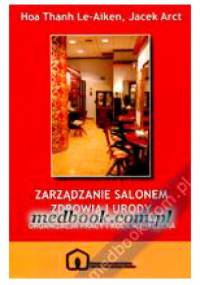 Zarządzanie salonem zdrowia i urody. Organizacja pracy i rola menedżera - Hoa Thanh Le-Aiken, Jacek Arct