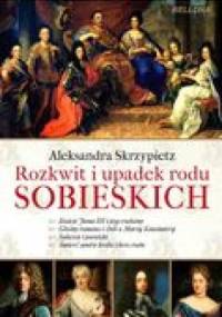 Rozkwit i upadek rodu Sobieskich - Aleksandra Skrzypietz