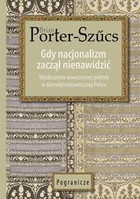 Gdy nacjonalizm zaczął nienawidzić. Wyobrażenia nowoczesnej polityki w dziewiętnastowiecznej Polsce - Brian Porter-Szűcs