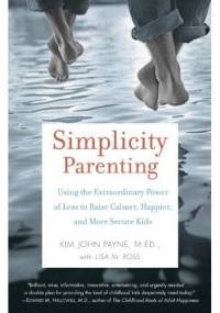 Simplicity Parenting: Using the Extraordinary Power of Less to Raise Calmer, Happier, and More Secure Kids - Kim John Payne, Lisa M. Ross