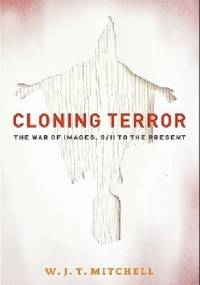 Cloning Terror: The War of Images, 9/11 to the Present - W. J. T. Mitchell