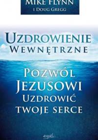 Uzdrowienie wewnętrzne. Pozwól Jezusowi uzdrowić twoje serce - Mike Flynn, Doug Gregg