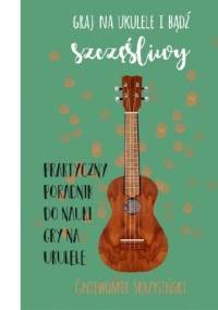 Graj na ukulele i bądź szczęśliwy - Gniewomir Skrzysiński