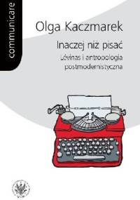 Inaczej niż pisać. Lévinas i antropologia postmodernistyczna - Olga Kaczmarek