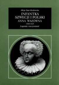 Infantka Szwecji i Polski Anna Wazówna 1568-1625. Legenda i rzeczywistość - Alicja Saar-Kozłowska