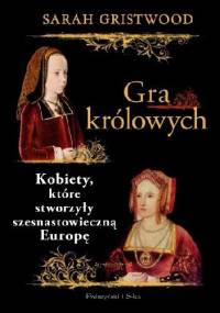 Gra królowych. Kobiety, które stworzyły szesnastowieczną Europę - Sarah Gristwood