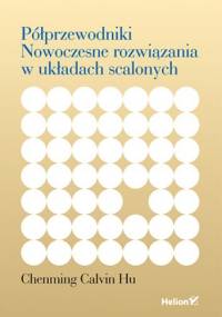 Półprzewodniki. Nowoczesne rozwiązania w układach scalonych - Calvin Hu Chenming