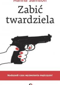 Zabić twardziela. Nadszedł czas wyzwolenia mężczyzn! - Hanna Samson