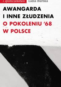 Awangarda i inne złudzenia. O pokoleniu ’68 w Polsce - Lidia Burska