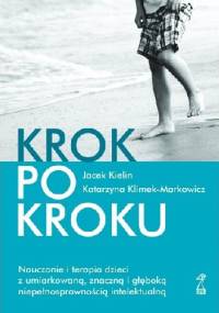 Krok po kroku. Nauczanie i terapia dzieci z umiarkowaną, znaczną i głęboką niepełnosprawnością intelektualną - Jacek Kielin, Katarzyna Klimek-Markowicz