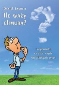 Ile waży chmura? i odpowiedzi na wiele innych niecodziennych pytań - Daniel Lacotte