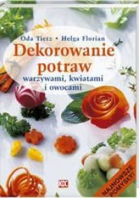 Dekorowanie Potraw Warzywami, Kwiatami I Owocami - Oda Tietz, Florian Helga