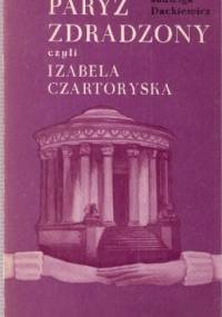 Paryż zdradzony czyli Izabela Czartoryska - Jadwiga Dackiewicz