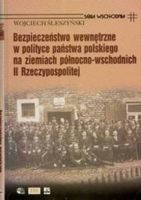 Bezpieczeństwo wewnętrzne w polityce państwa polskiego na ziemiach północno-wschodnich II Rzeczypospolitej - Wojciech Śleszyński