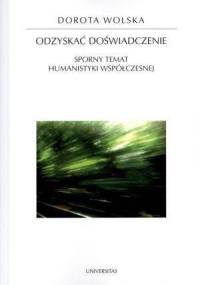 Odzyskać doświadczenie. Sporny temat humanistyki współczesnej - Dorota Wolska