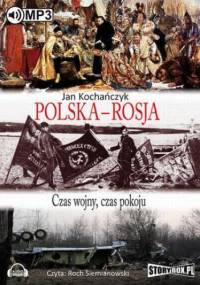 Polska - Rosja Czas pokoju, czas wojny - Jan Kochańczyk