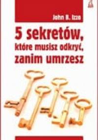 5 sekretów, które musisz odkryć, zanim umrzesz - John B. Izzo
