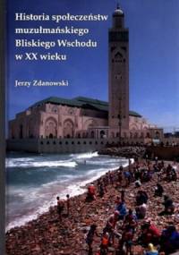 Historia społeczeństw muzułmańskiego Bliskiego Wschodu w XX wieku - Jerzy Zdanowski
