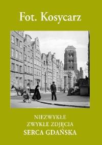 Fot. Kosycarz. Niezwykłe Zwykłe Zdjęcia Serca Gdańska - Zbigniew Kosycarz, Maciej Kosycarz