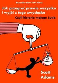 Jak przegrać prawie wszystko i wyjść z tego zwycięsko - Scott Adams