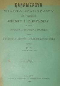 Kanalizacya miasta Warszawy jako narzędzie judaizmu i szarlataneryi w celu zniszczenia rolnictwa polskiego oraz wytępienia ludności słowiańskiej nad Wisłą - F. R.