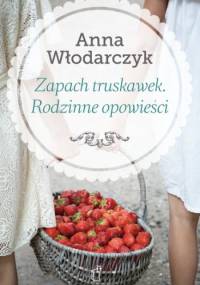 Zapach truskawek. Rodzinne opowieści - Anna Włodarczyk