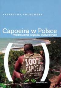 Capoeira w Polsce. Wędrowanie wątków kulturowych - Katarzyna Kolbowska