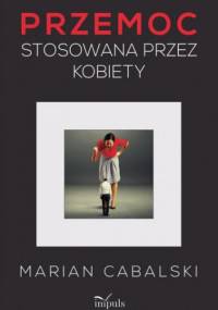 Przemoc stosowana przez kobiety. Studium kryminologiczne - Marian Cabalski