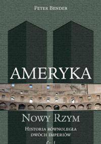 Ameryka - nowy Rzym. Historia równoległa dwóch imperiów - Peter Bender